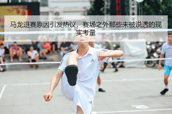 马龙退赛原因引发热议,赛场之外那些未被说透的现实考量